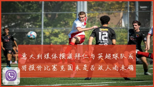 意大利媒体报道拜仁与英超球队或将报价比塞克国米是否放人尚未确定
