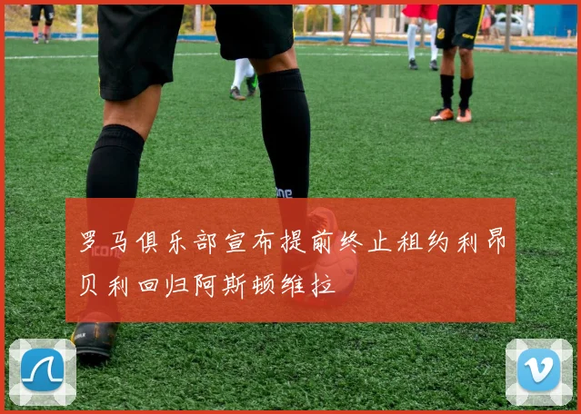 罗马俱乐部宣布提前终止租约利昂贝利回归阿斯顿维拉