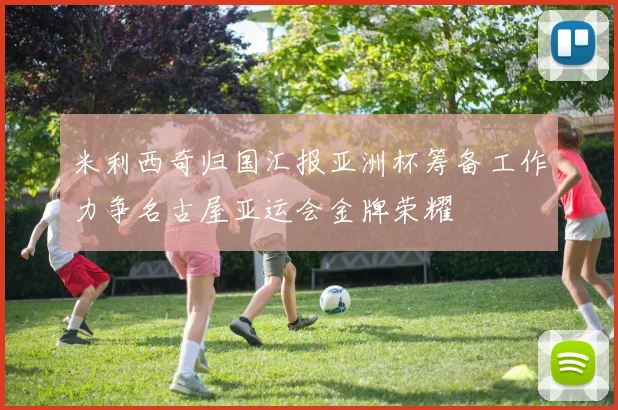 米利西奇归国汇报亚洲杯筹备工作力争名古屋亚运会金牌荣耀