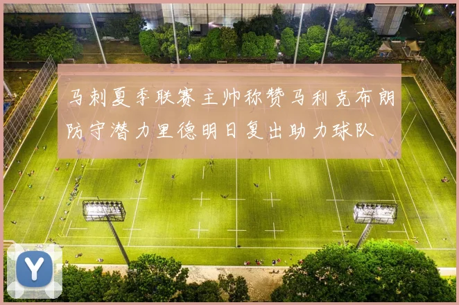 马刺夏季联赛主帅称赞马利克布朗防守潜力里德明日复出助力球队
