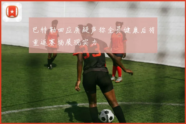 巴特勒回应质疑声称全员健康后将重返赛场展现实力