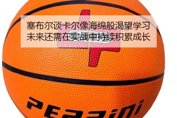 塞布尔谈卡尔像海绵般渴望学习 未来还需在实战中持续积累成长 - kaiyun